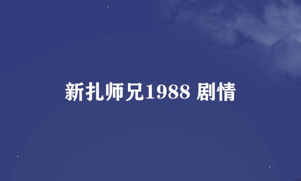 新扎师兄1988 剧情