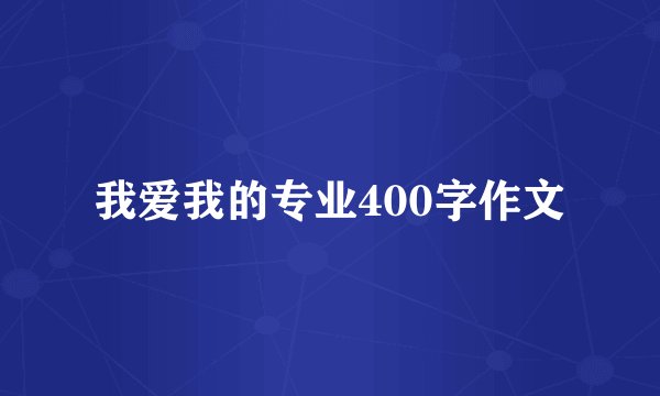 我爱我的专业400字作文