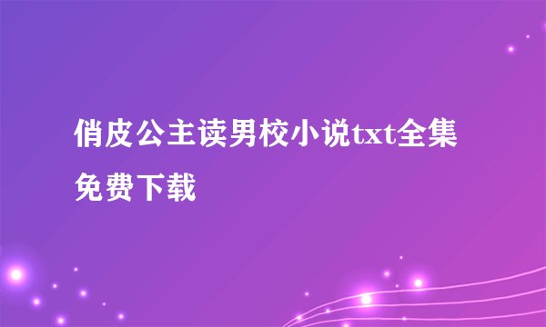 俏皮公主读男校小说txt全集免费下载