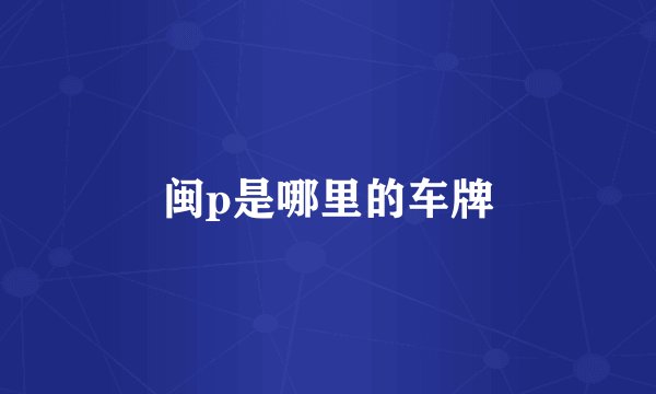 闽p是哪里的车牌