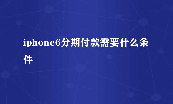 iphone6分期付款需要什么条件