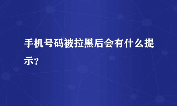 手机号码被拉黑后会有什么提示？