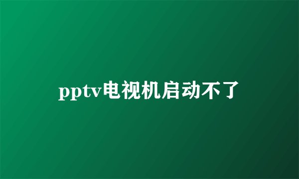pptv电视机启动不了