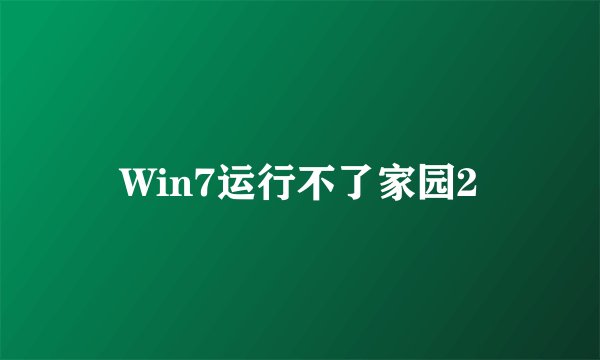 Win7运行不了家园2