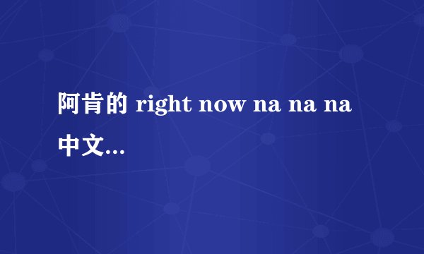 阿肯的 right now na na na 中文谐音歌词