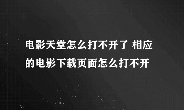 电影天堂怎么打不开了 相应的电影下载页面怎么打不开