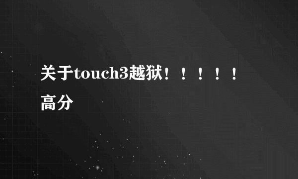 关于touch3越狱！！！！！高分