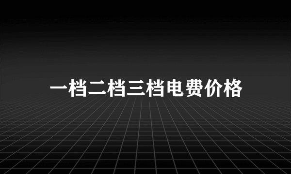 一档二档三档电费价格