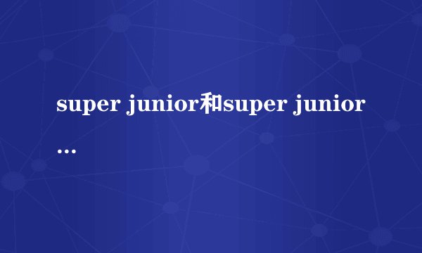 super junior和super junior-M有什么区别?