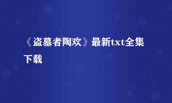 《盗墓者陶欢》最新txt全集下载