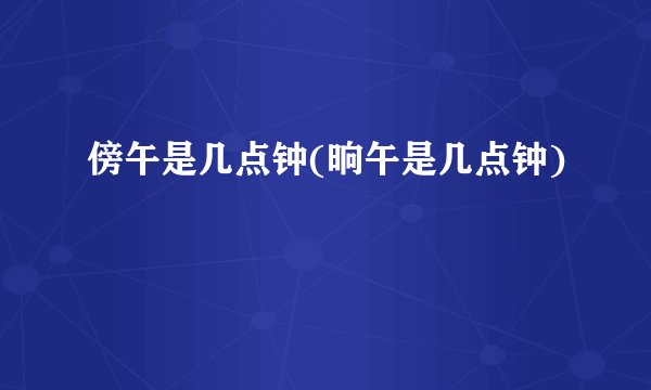 傍午是几点钟(晌午是几点钟)