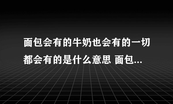 面包会有的牛奶也会有的一切都会有的是什么意思 面包会有的牛奶也会有的的出处