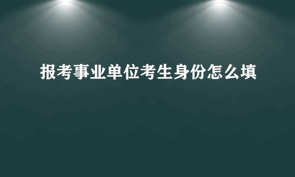 报考事业单位考生身份怎么填