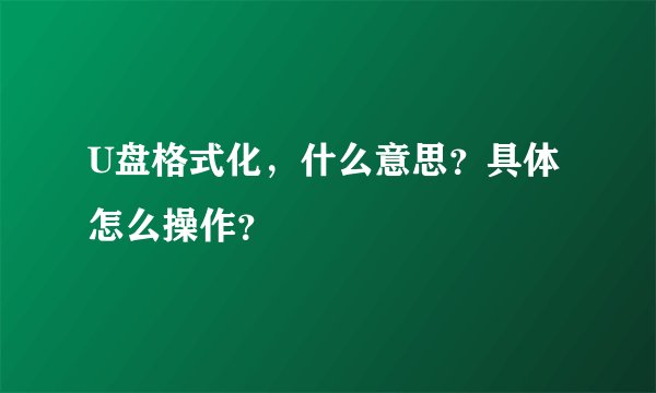 U盘格式化，什么意思？具体怎么操作？