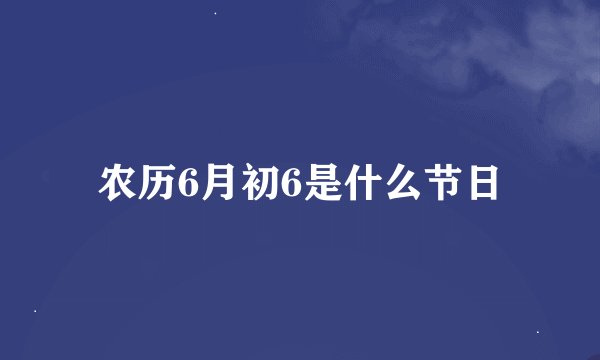 农历6月初6是什么节日