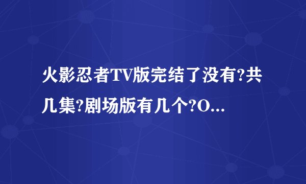 火影忍者TV版完结了没有?共几集?剧场版有几个?OVA有几个?个?OVA有几个?