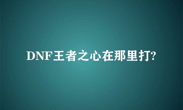 DNF王者之心在那里打?