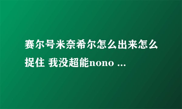 赛尔号米奈希尔怎么出来怎么捉住 我没超能nono 米奈希尔怎么把它召唤出来？？？？？