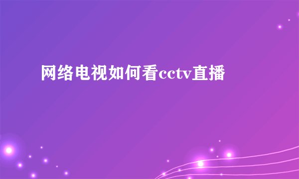 网络电视如何看cctv直播