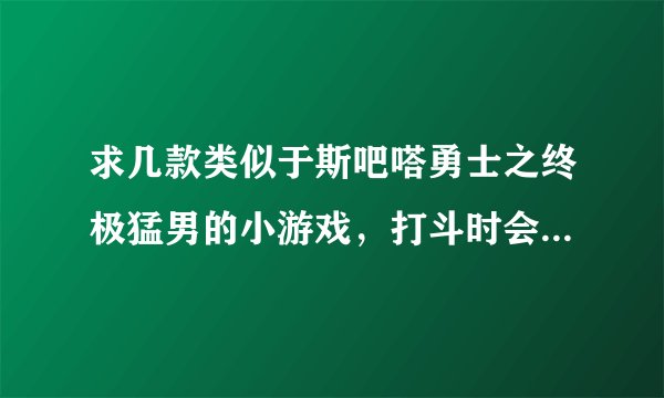 求几款类似于斯吧嗒勇士之终极猛男的小游戏，打斗时会把对手头砍掉的那种。