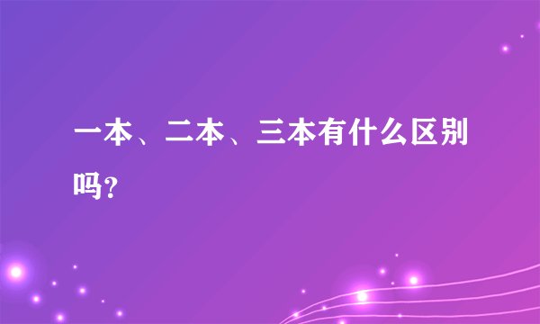 一本、二本、三本有什么区别吗？