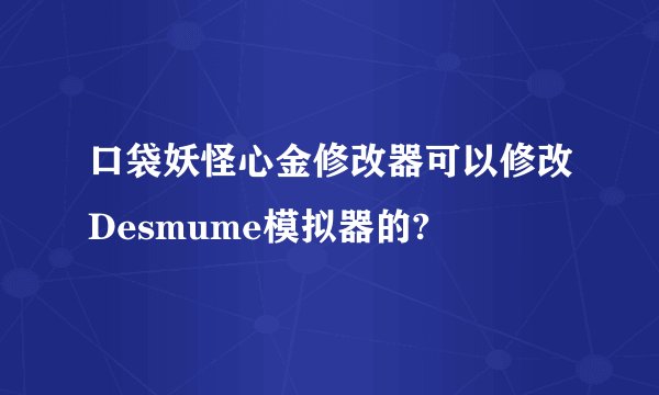 口袋妖怪心金修改器可以修改Desmume模拟器的?