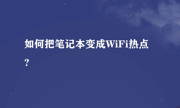如何把笔记本变成WiFi热点？
