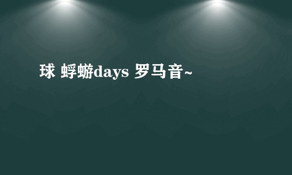 球 蜉蝣days 罗马音~