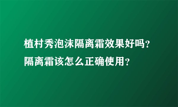 植村秀泡沫隔离霜效果好吗？隔离霜该怎么正确使用？