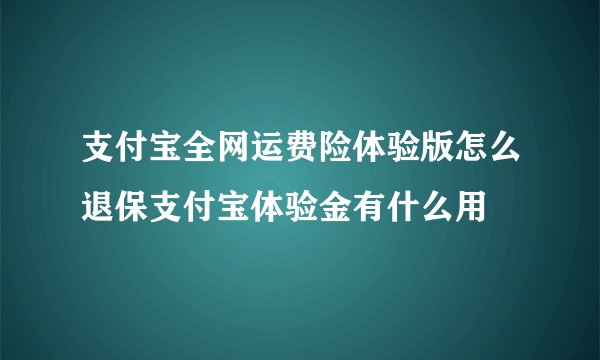 支付宝全网运费险体验版怎么退保支付宝体验金有什么用