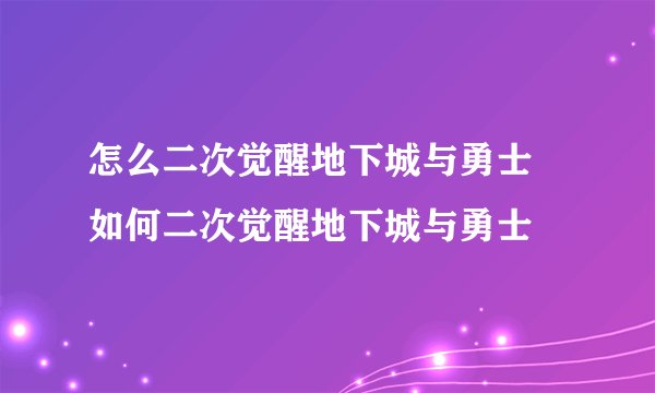 怎么二次觉醒地下城与勇士 如何二次觉醒地下城与勇士