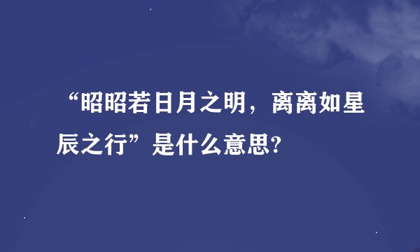 “昭昭若日月之明，离离如星辰之行”是什么意思?
