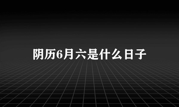 阴历6月六是什么日子