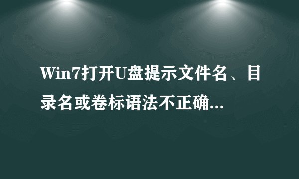 Win7打开U盘提示文件名、目录名或卷标语法不正确如何解决