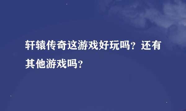 轩辕传奇这游戏好玩吗？还有其他游戏吗？