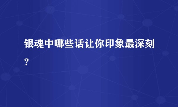 银魂中哪些话让你印象最深刻？
