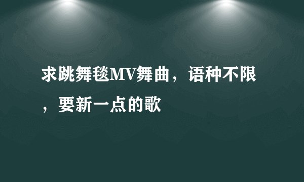 求跳舞毯MV舞曲，语种不限，要新一点的歌