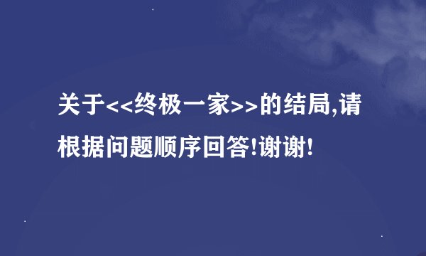 关于<<终极一家>>的结局,请根据问题顺序回答!谢谢!