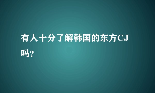 有人十分了解韩国的东方CJ吗？