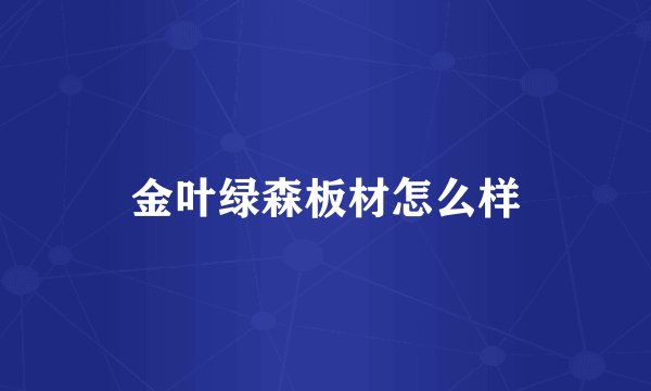 金叶绿森板材怎么样