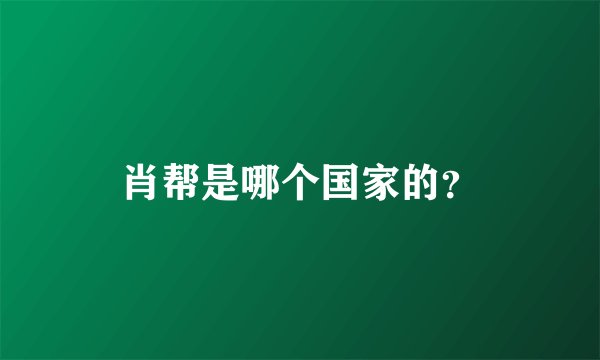 肖帮是哪个国家的？