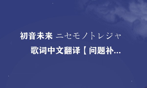 初音未来 ニセモノトレジャー 歌词中文翻译【问题补充有日文歌词】