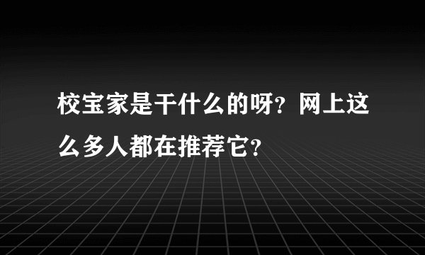 校宝家是干什么的呀？网上这么多人都在推荐它？
