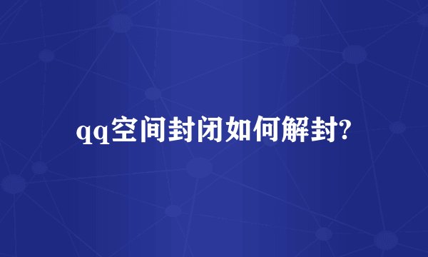 qq空间封闭如何解封?