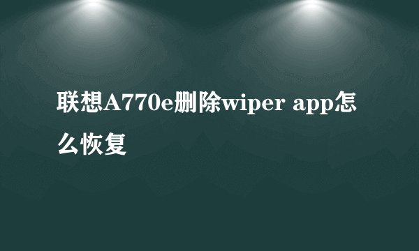 联想A770e删除wiper app怎么恢复
