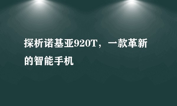 探析诺基亚920T，一款革新的智能手机