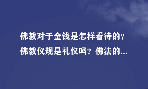 佛教对于金钱是怎样看待的？佛教仪规是礼仪吗？佛法的次第怎么修？谢谢各位