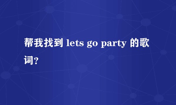 帮我找到 lets go party 的歌词？