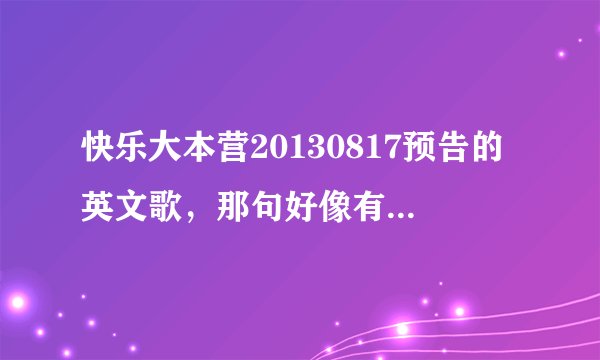 快乐大本营20130817预告的英文歌，那句好像有why can't...什么的，唱得很轻