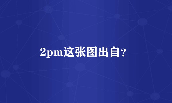 2pm这张图出自？